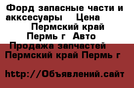 Форд запасные части и акксесуары  › Цена ­ 1 000 - Пермский край, Пермь г. Авто » Продажа запчастей   . Пермский край,Пермь г.